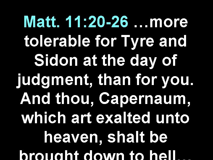 Matt. 11: 20 -26 …more tolerable for Tyre and Sidon at the day of