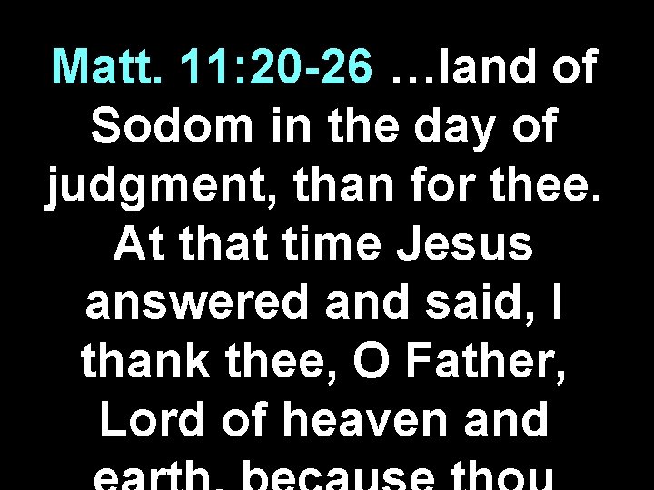 Matt. 11: 20 -26 …land of Sodom in the day of judgment, than for