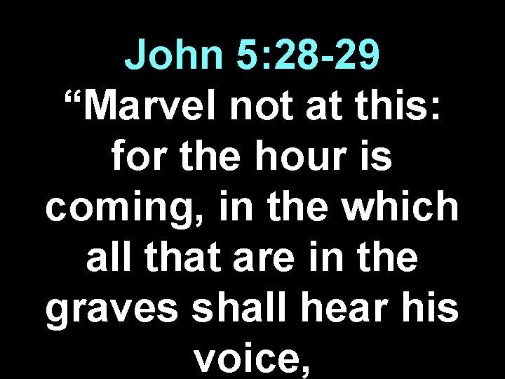 John 5: 28 -29 “Marvel not at this: for the hour is coming, in