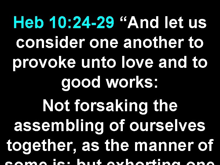 Heb 10: 24 -29 “And let us consider one another to provoke unto love