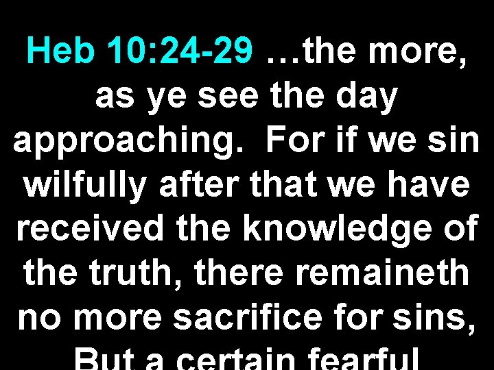 Heb 10: 24 -29 …the more, as ye see the day approaching. For if