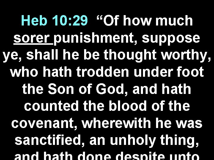 Heb 10: 29 “Of how much sorer punishment, suppose ye, shall he be thought