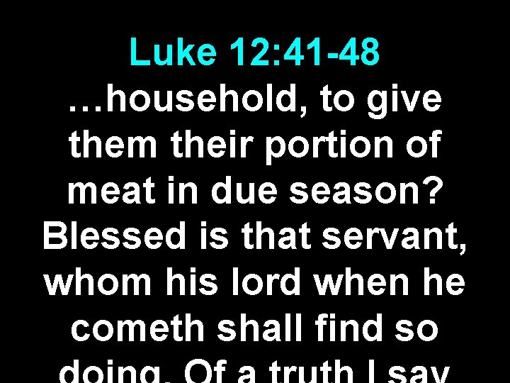 Luke 12: 41 -48 …household, to give them their portion of meat in due