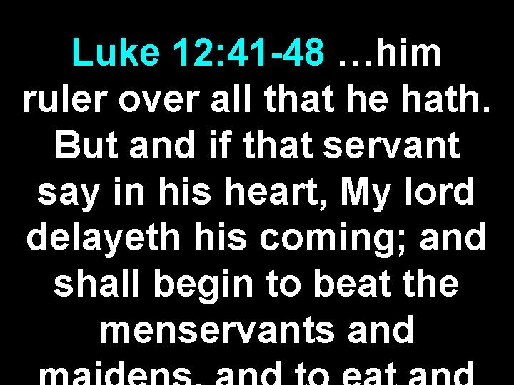 Luke 12: 41 -48 …him ruler over all that he hath. But and if