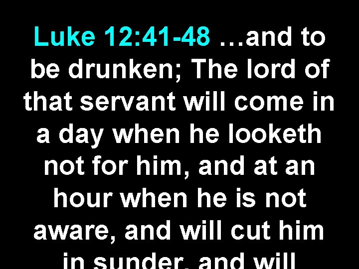 Luke 12: 41 -48 …and to be drunken; The lord of that servant will