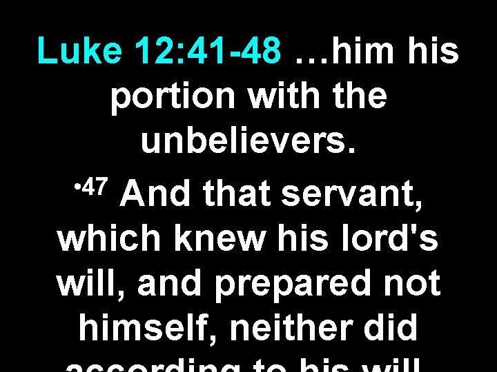 Luke 12: 41 -48 …him his portion with the unbelievers. • 47 And that