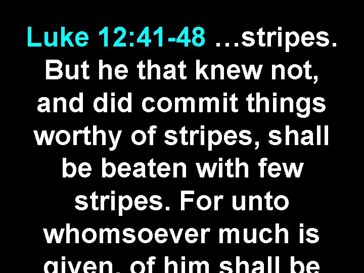 Luke 12: 41 -48 …stripes. But he that knew not, and did commit things