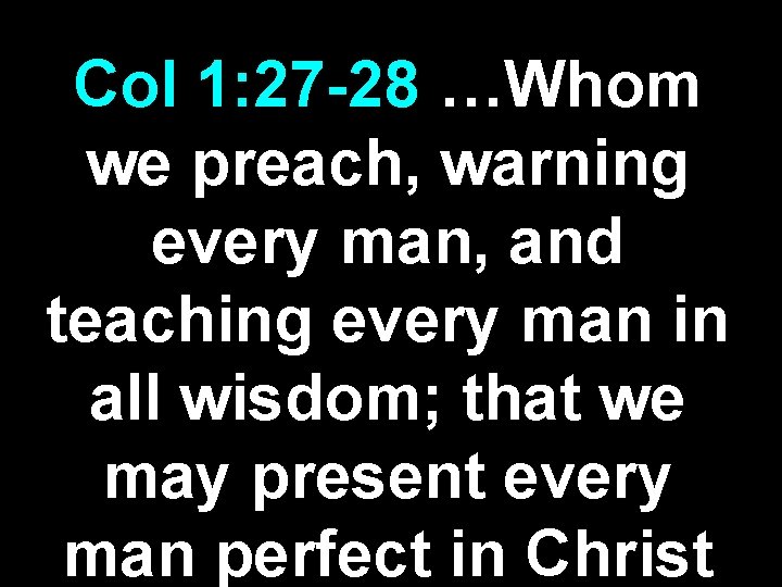 Col 1: 27 -28 …Whom we preach, warning every man, and teaching every man