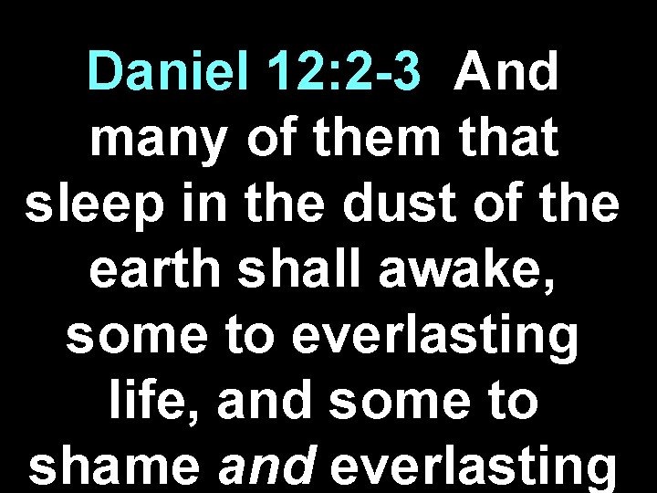 Daniel 12: 2 -3 And many of them that sleep in the dust of