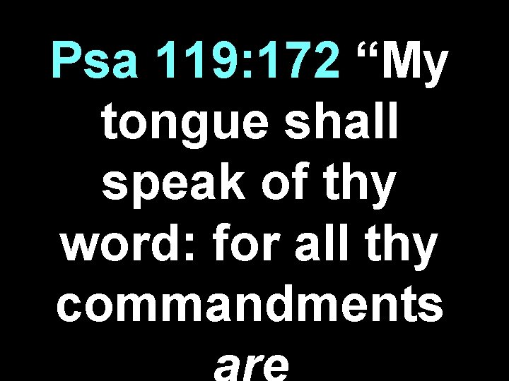 Psa 119: 172 “My tongue shall speak of thy word: for all thy commandments