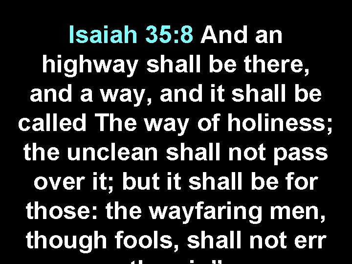 Isaiah 35: 8 And an highway shall be there, and a way, and it