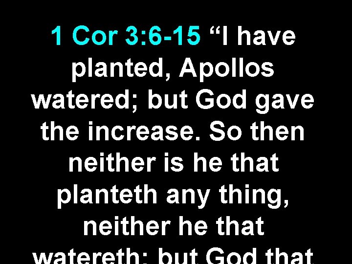 1 Cor 3: 6 -15 “I have planted, Apollos watered; but God gave the