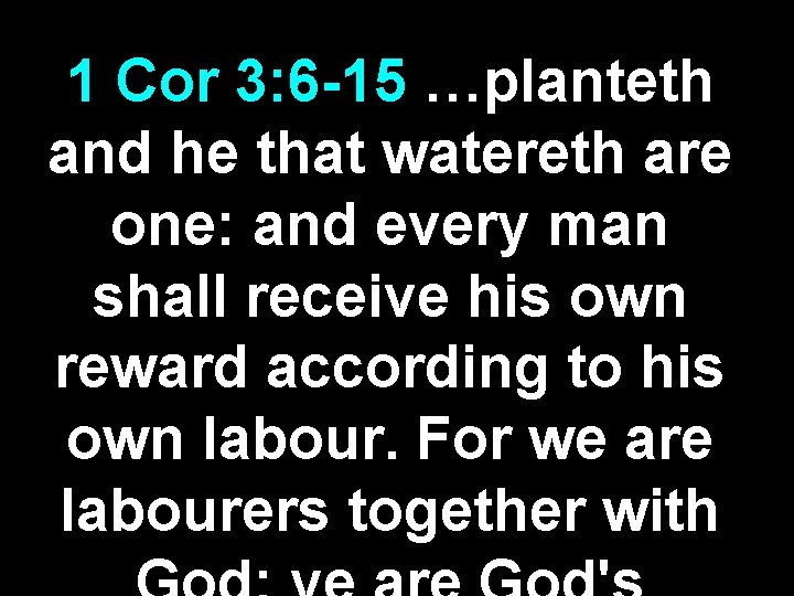 1 Cor 3: 6 -15 …planteth and he that watereth are one: and every