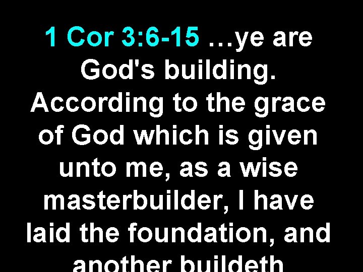 1 Cor 3: 6 -15 …ye are God's building. According to the grace of