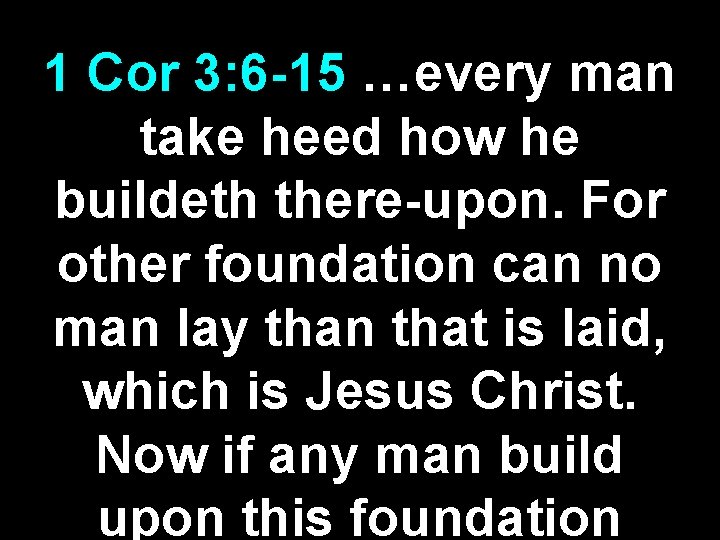 1 Cor 3: 6 -15 …every man take heed how he buildeth there-upon. For