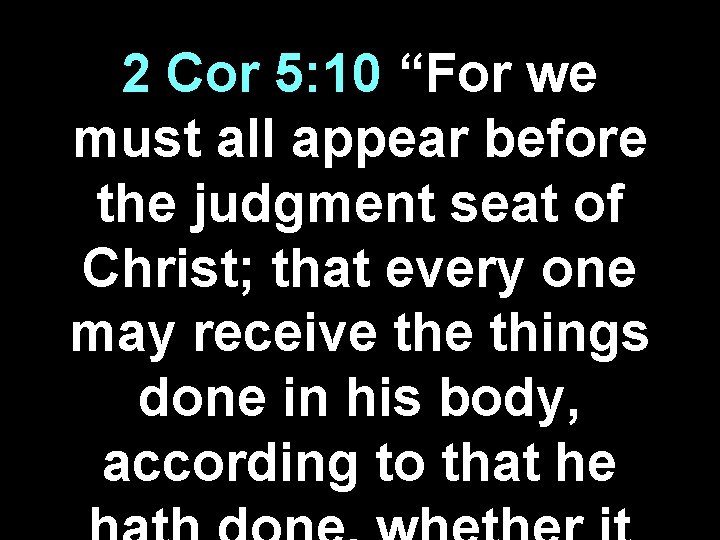 2 Cor 5: 10 “For we must all appear before the judgment seat of