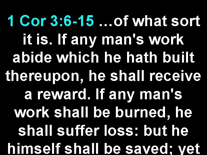 1 Cor 3: 6 -15 …of what sort it is. If any man's work