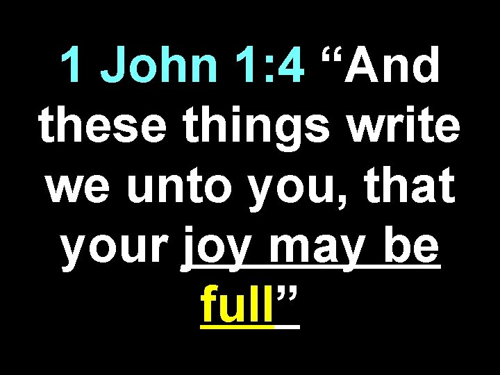 1 John 1: 4 “And these things write we unto you, that your joy