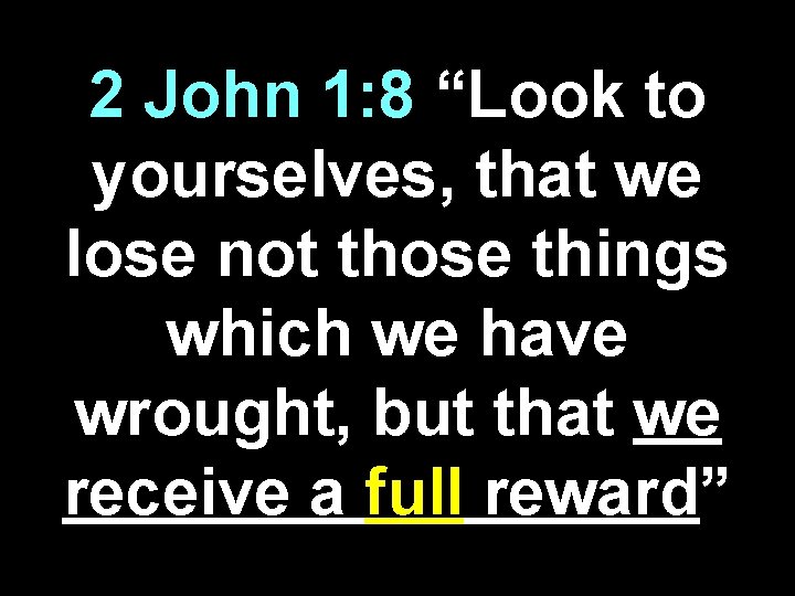 2 John 1: 8 “Look to yourselves, that we lose not those things which