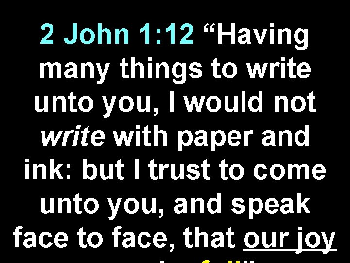 2 John 1: 12 “Having many things to write unto you, I would not