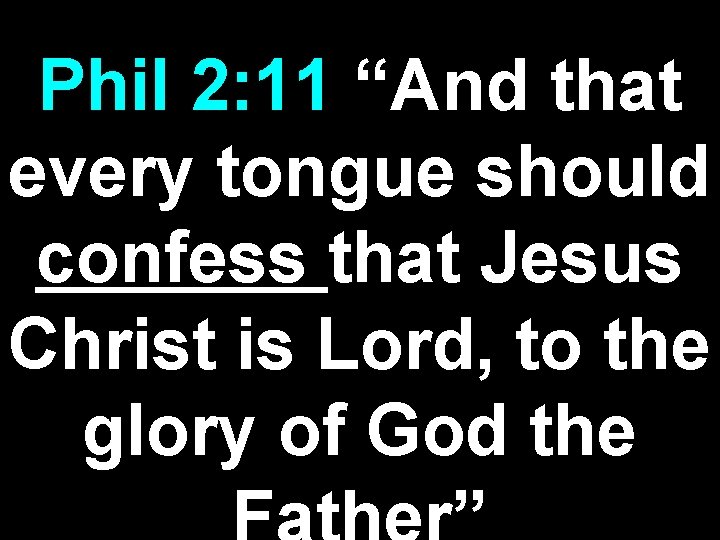 Phil 2: 11 “And that every tongue should confess that Jesus Christ is Lord,