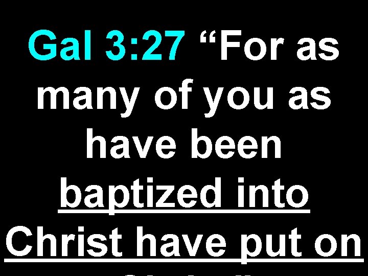 Gal 3: 27 “For as many of you as have been baptized into Christ