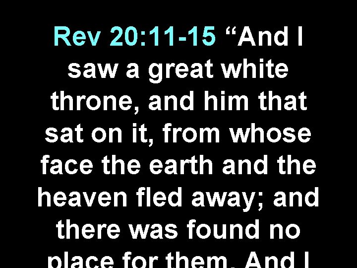 Rev 20: 11 -15 “And I saw a great white throne, and him that