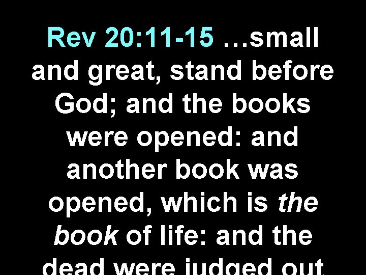 Rev 20: 11 -15 …small and great, stand before God; and the books were