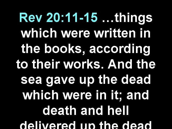 Rev 20: 11 -15 …things which were written in the books, according to their