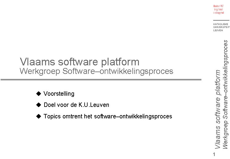 Werkgroep Software–ontwikkelingsproces Voorstelling Doel voor de K. U. Leuven Topics omtrent het software–ontwikkelingsproces Vlaams