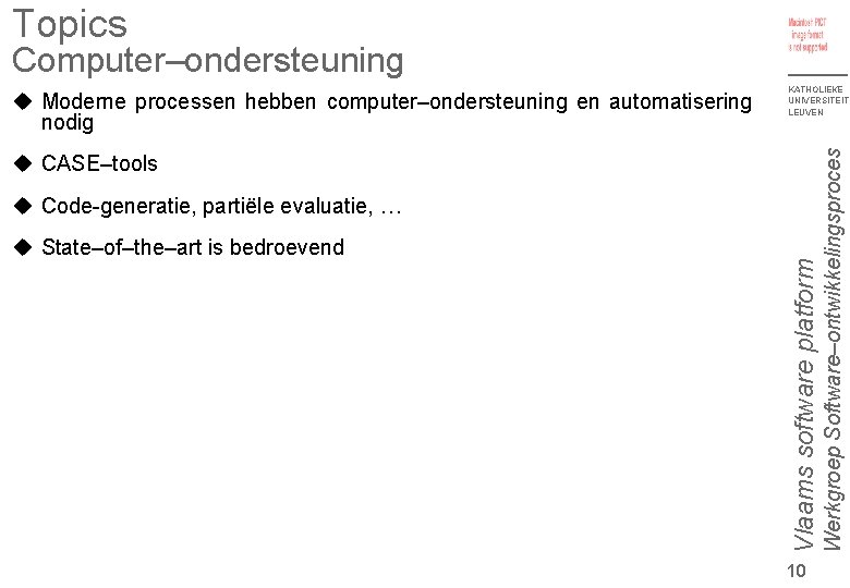 Topics Computer–ondersteuning KATHOLIEKE UNIVERSITEIT LEUVEN CASE–tools State–of–the–art is bedroevend Vlaams software platform Code-generatie, partiële