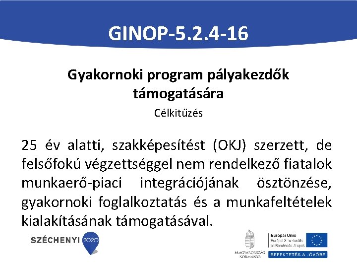 GINOP-5. 2. 4 -16 Gyakornoki program pályakezdők támogatására Célkitűzés 25 év alatti, szakképesítést (OKJ)