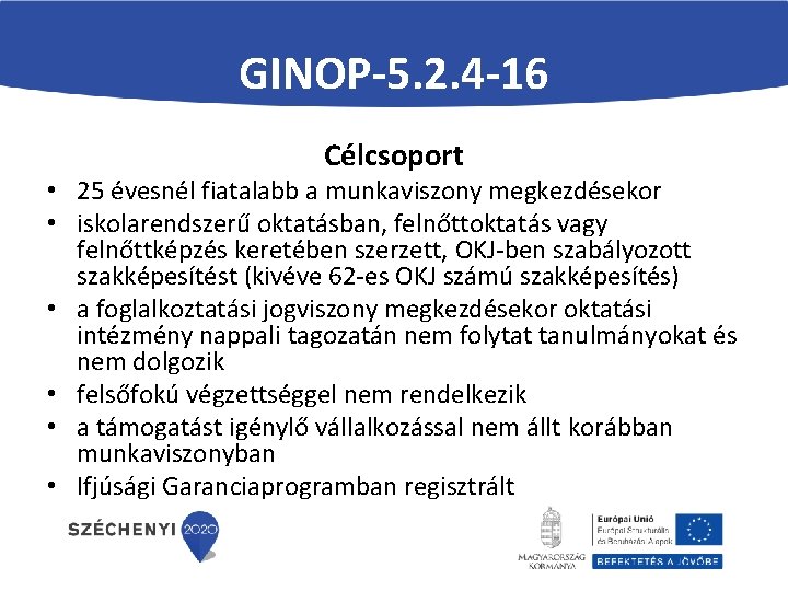 GINOP-5. 2. 4 -16 Célcsoport • 25 évesnél fiatalabb a munkaviszony megkezdésekor • iskolarendszerű