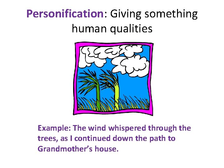 Personification: Giving something human qualities Example: The wind whispered through the trees, as I