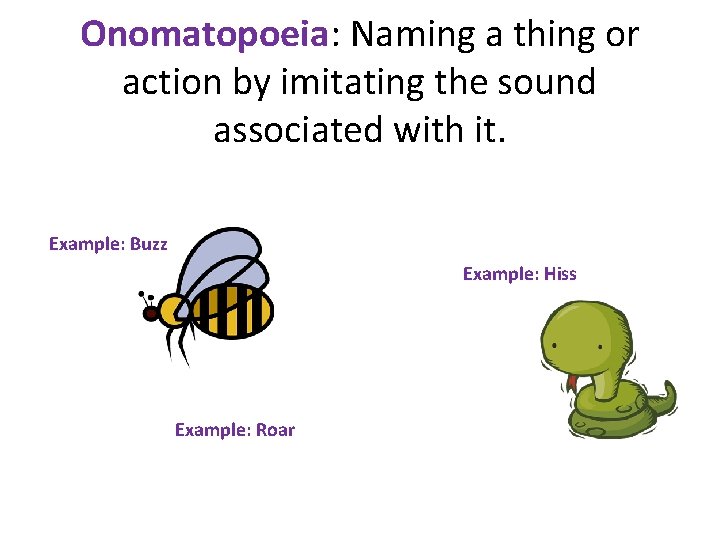 Onomatopoeia: Naming a thing or action by imitating the sound associated with it. Example: