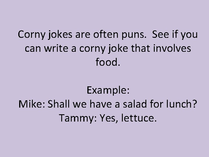 Corny jokes are often puns. See if you can write a corny joke that