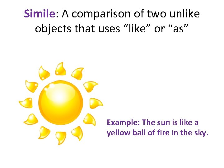 Simile: A comparison of two unlike objects that uses “like” or “as” Example: The