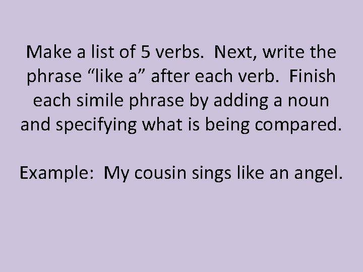 Make a list of 5 verbs. Next, write the phrase “like a” after each