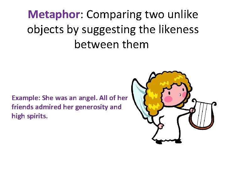 Metaphor: Comparing two unlike objects by suggesting the likeness between them Example: She was