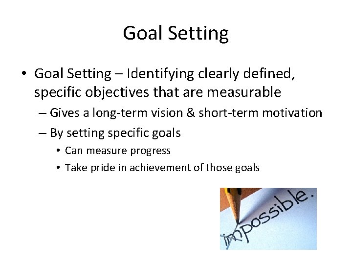 Goal Setting • Goal Setting – Identifying clearly defined, specific objectives that are measurable