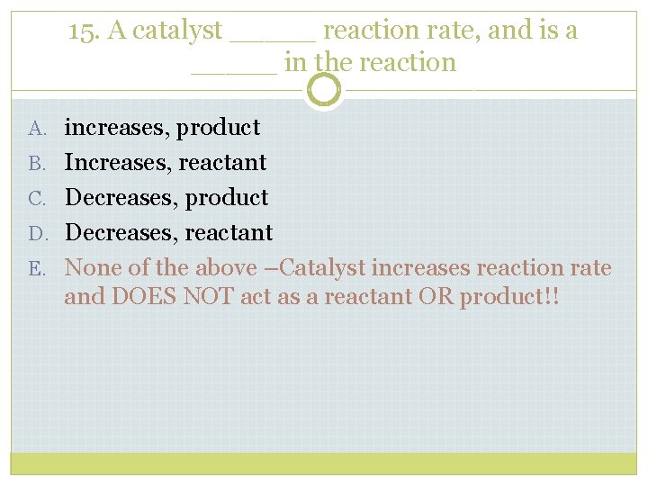 15. A catalyst _____ reaction rate, and is a _____ in the reaction A.