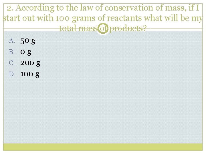 2. According to the law of conservation of mass, if I start out with