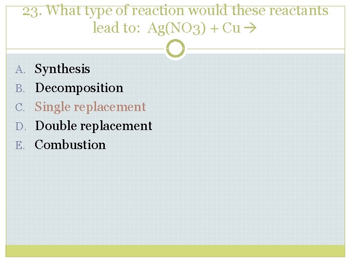 23. What type of reaction would these reactants lead to: Ag(NO 3) + Cu