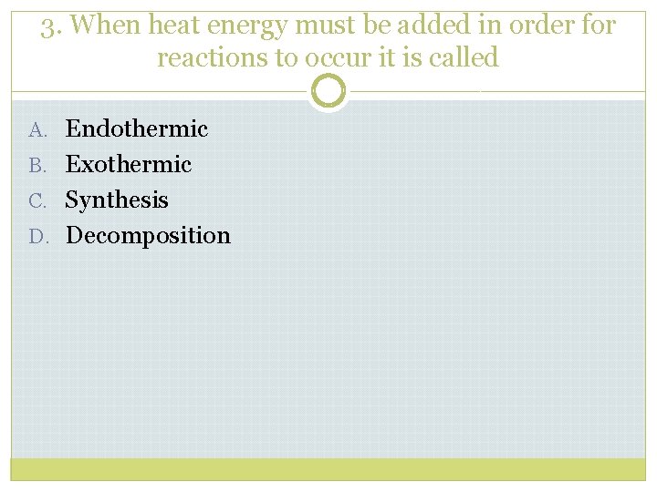 3. When heat energy must be added in order for reactions to occur it
