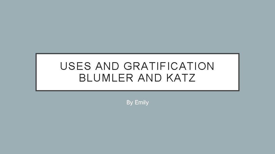 USES AND GRATIFICATION BLUMLER AND KATZ By Emily 