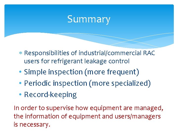 Summary Responsibilities of industrial/commercial RAC users for refrigerant leakage control • Simple inspection (more