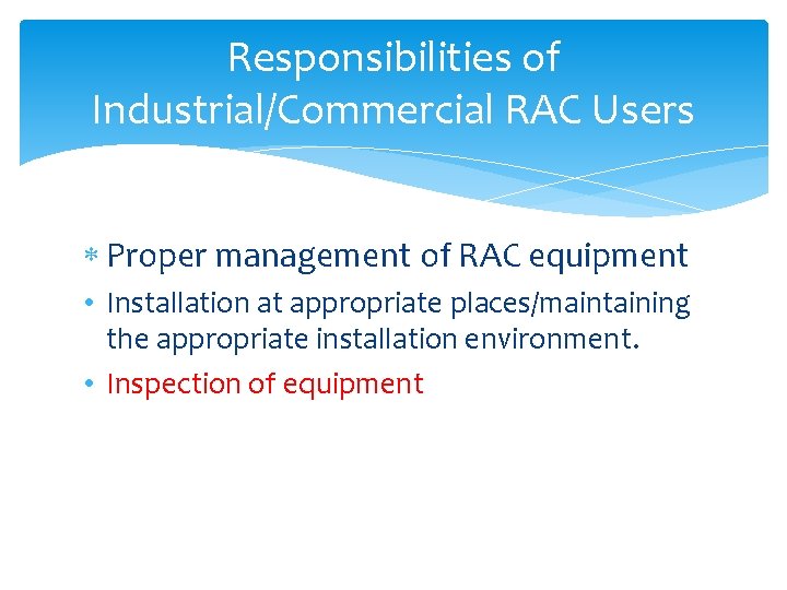 Responsibilities of Industrial/Commercial RAC Users Proper management of RAC equipment • Installation at appropriate