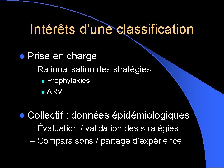 Intérêts d’une classification l Prise en charge – Rationalisation des stratégies Prophylaxies l ARV