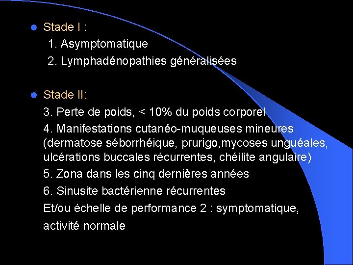 l Stade I : 1. Asymptomatique 2. Lymphadénopathies généralisées l Stade II: 3. Perte