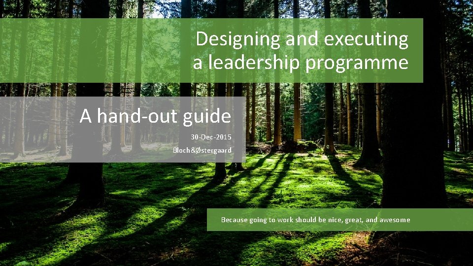 Designing and executing a leadership programme A hand-out guide 30 -Dec-2015 Bloch&Østergaard Because going